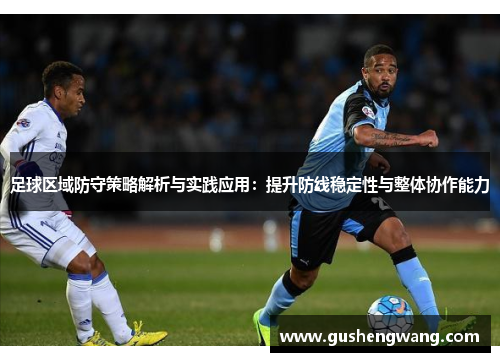 足球区域防守策略解析与实践应用：提升防线稳定性与整体协作能力