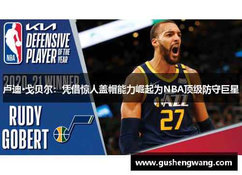 卢迪·戈贝尔：凭借惊人盖帽能力崛起为NBA顶级防守巨星