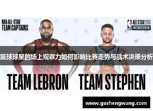 篮球球星的场上观察力如何影响比赛走势与战术决策分析