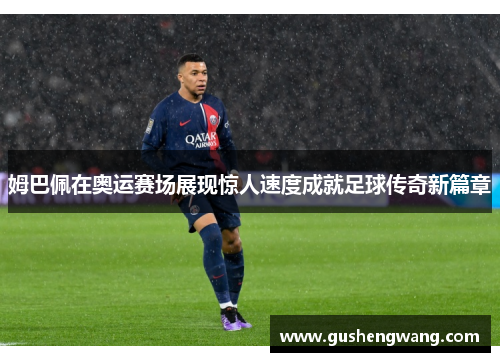 姆巴佩在奥运赛场展现惊人速度成就足球传奇新篇章