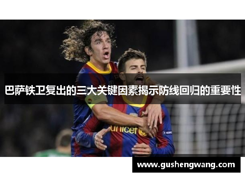 巴萨铁卫复出的三大关键因素揭示防线回归的重要性