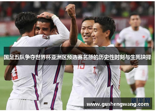国足五队争夺世界杯亚洲区预选赛名额的历史性时刻与生死抉择