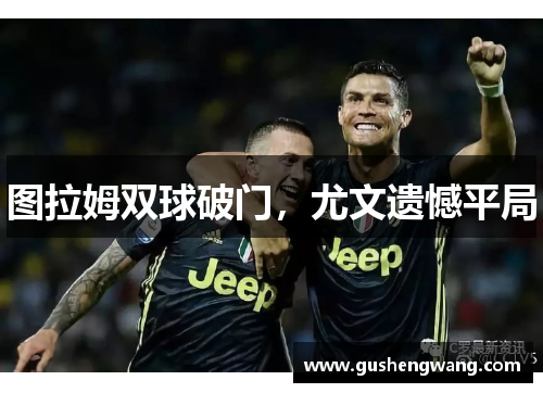 图拉姆双球破门，尤文遗憾平局