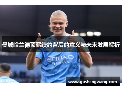 曼城哈兰德顶薪续约背后的意义与未来发展解析