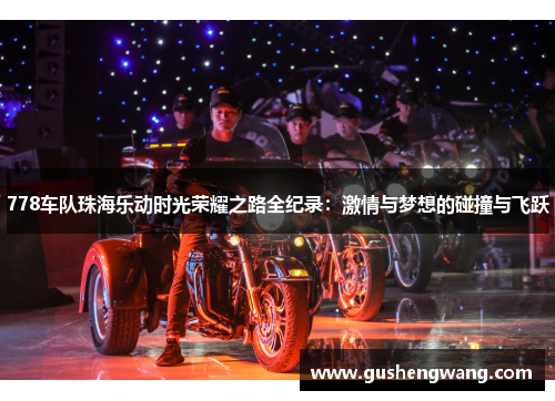 778车队珠海乐动时光荣耀之路全纪录：激情与梦想的碰撞与飞跃