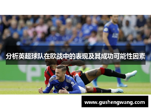 分析英超球队在欧战中的表现及其成功可能性因素