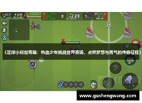 《足球小将世青篇：热血少年挑战世界赛场，点燃梦想与勇气的传奇征程》