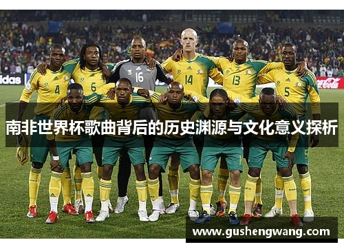 南非世界杯歌曲背后的历史渊源与文化意义探析