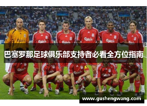 巴塞罗那足球俱乐部支持者必看全方位指南