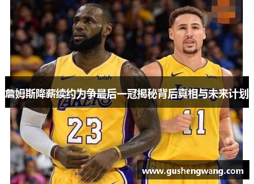 詹姆斯降薪续约为争最后一冠揭秘背后真相与未来计划