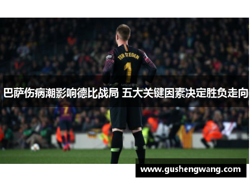 巴萨伤病潮影响德比战局 五大关键因素决定胜负走向
