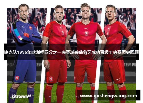 捷克队1996年欧洲杯四分之一决赛逆袭葡萄牙成功晋级半决赛历史回顾