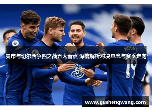 曼市与切尔西争四之战五大看点 深度解析对决悬念与赛季走向