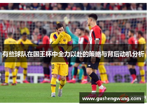 有些球队在国王杯中全力以赴的策略与背后动机分析