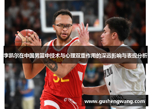 李凯尔在中国男篮中技术与心理双重作用的深远影响与表现分析