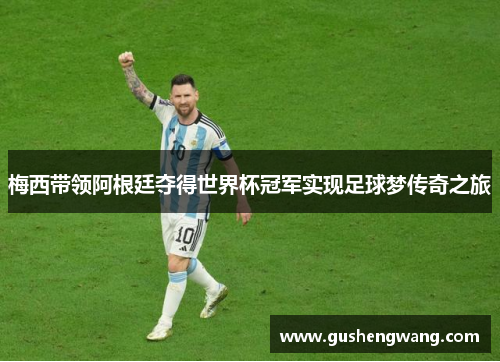 梅西带领阿根廷夺得世界杯冠军实现足球梦传奇之旅